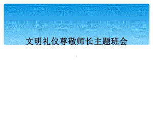 文明礼仪尊敬师长主题班会课件.ppt