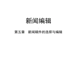 第五章-新闻稿件的选择与编辑-(《新闻编辑》课件).pptx