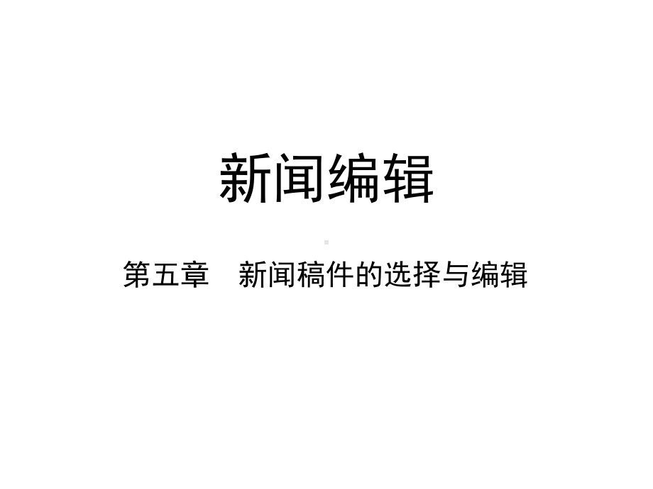 第五章-新闻稿件的选择与编辑-(《新闻编辑》课件).pptx_第1页