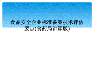 食品安全企业标准备案技术评估要点(食药局讲课版)课件.ppt