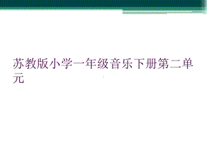 苏教版小学一年级音乐下册第二单元课件.ppt