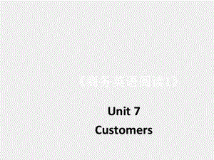 《 商务英语阅读（第1册 ）》课件Unit 7-Customers.pptx