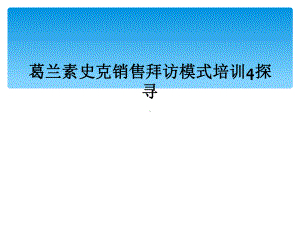 葛兰素史克销售拜访模式培训4探寻课件.ppt