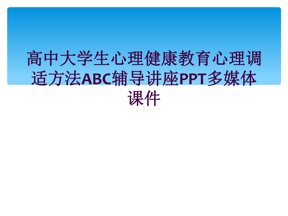 高中大学生心理健康教育心理调适方法ABC辅导讲座多媒体课件.ppt_第1页