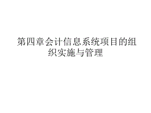 第四章会计信息系统项目的组织实施与课件.ppt