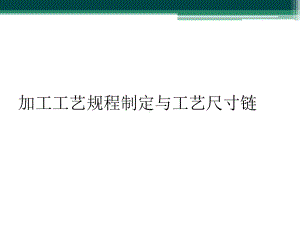 加工工艺规程制定与工艺尺寸链课件.ppt