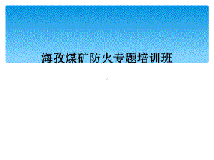 海孜煤矿防火专题培训班课件.ppt