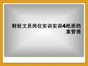 财经文员岗位实训实训4纸质档案管理课件.ppt