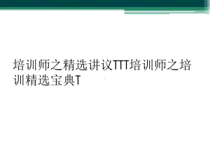 培训师之精选讲议TTT培训师之培训精选宝典T课件.ppt