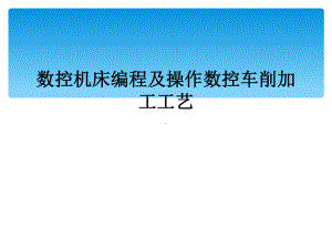 数控机床编程及操作数控车削加工工艺课件.ppt