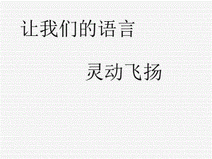 初中作文指导：让我们的语言灵动飞扬课件.ppt