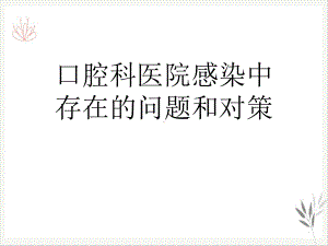 口腔科医院感染中存在的问题和对策课件.ppt