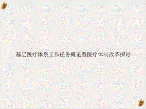 基层医疗体系工作任务概论暨医疗体制改革探讨教学课件.ppt