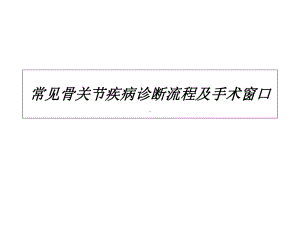 常见骨关节疾病诊断流程及手术窗口课件.ppt