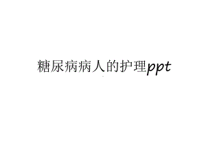 最新糖尿病病人的护理教学文案课件.ppt