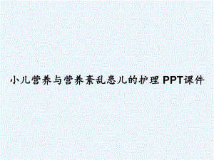 小儿营养与营养紊乱患儿的护理-课件.ppt