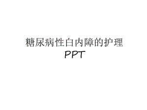 最新糖尿病性白内障的护理教学教材课件.ppt