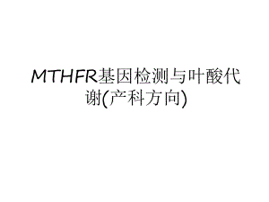 最新MTHFR基因检测与叶酸代谢(产科方向)培训讲学课件.ppt