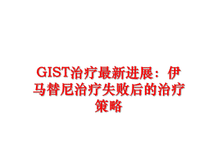 最新GIST治疗最新进展：伊马替尼治疗失败后的治疗策略课件.ppt