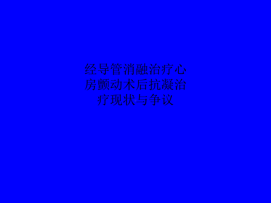 经导管消融治疗心房颤动术后抗凝治疗现状与争议课件.ppt_第1页