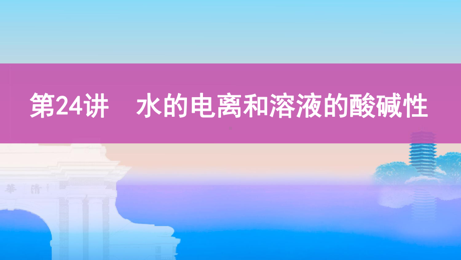 高考化学总复习课件：第24讲-水的电离和溶液的酸碱性课件.pptx_第1页