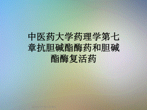 中医药大学药理学第七章抗胆碱酯酶药和胆碱酯酶复活药课件.ppt