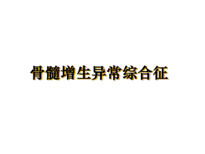 骨髓增生异常综合征课件整理.ppt