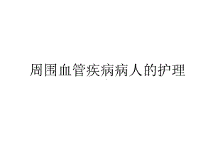 最新周围血管疾病病人的护理讲课稿课件.ppt