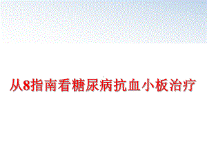 最新从8指南看糖尿病抗血小板治疗课件.ppt