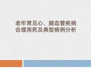 老年常见心、脑血管疾病合理用药及典型病例分析课件.ppt