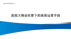 医院管理案例剖析-医院大物业托管下的高效运营手段课件.pptx