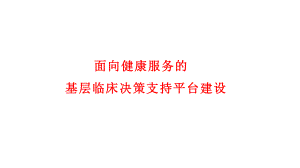 （医疗管理分享）：面向健康服务的基层临床决策支持平台建设课件.pptx