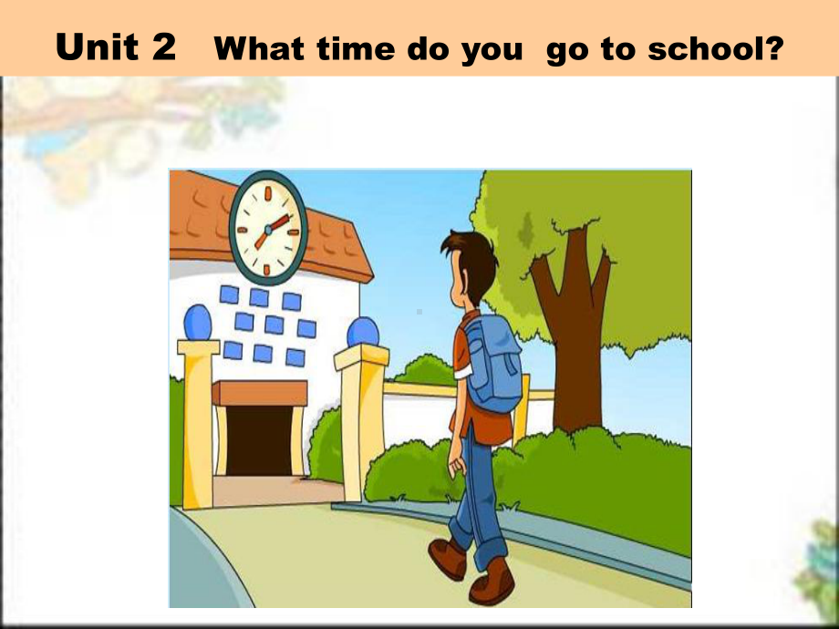 Unit-2-What-time-do-you-go-to-school全单元公开课课件.ppt（纯ppt,可能不含音视频素材）_第1页