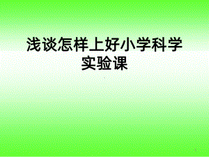 浅谈怎样上好小学科学实验课讲座课件.pptx