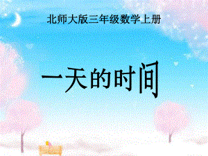 三年级上册数学课件-第7单元《一天的时间》北师大版(共13张PPT).ppt