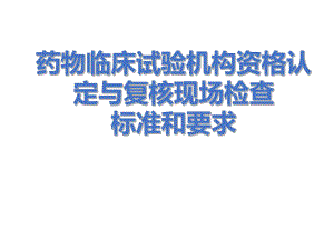 药物临床试验机构资格认定与复核现场检查标准和要求课件.ppt