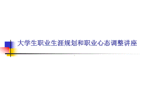 大学生职业生涯规划和职业心态调整讲座4课件.ppt