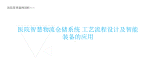 医院管理案例剖析-医院智慧物流、仓储系统的工艺流程设计课件.pptx