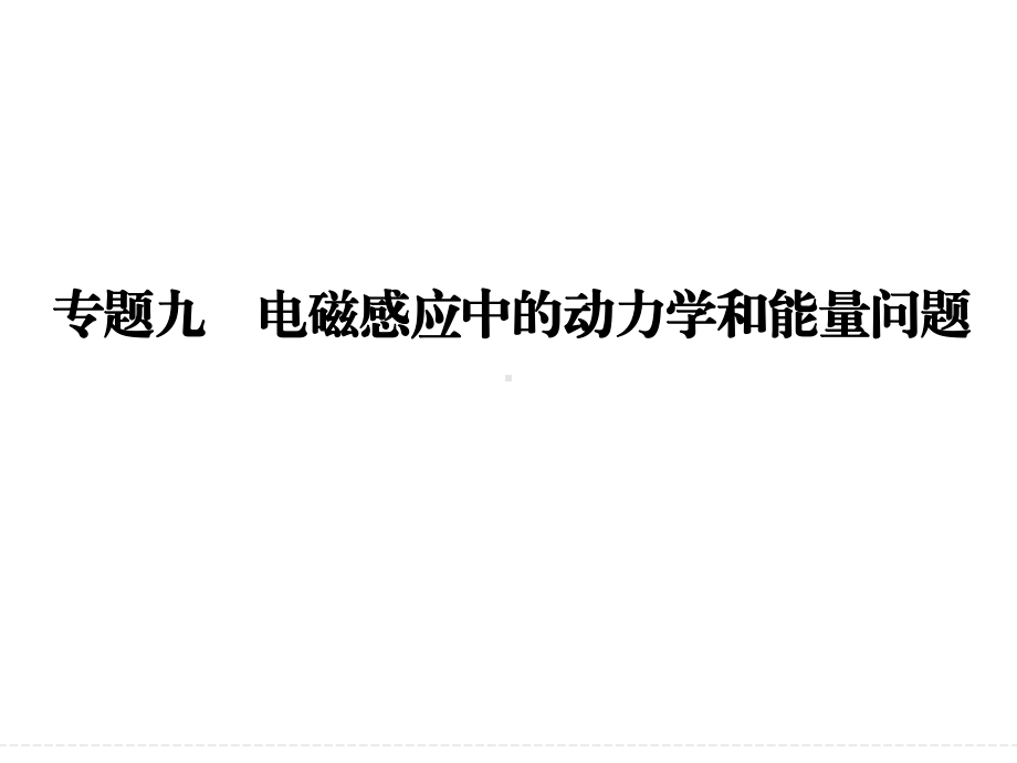 高三物理大二轮复习专题突破课件：专题9+电磁感应中的动力学和能量问题.ppt_第1页