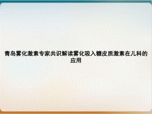 青岛雾化激素专家共识解读雾化吸入糖皮质激素在儿科的应用教学课件.ppt