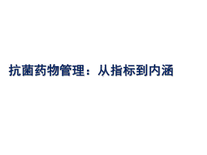 抗菌药物管理：从指标到内涵课件.pptx