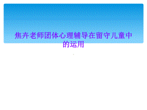 焦卉老师团体心理辅导在留守儿童中的运用课件.ppt