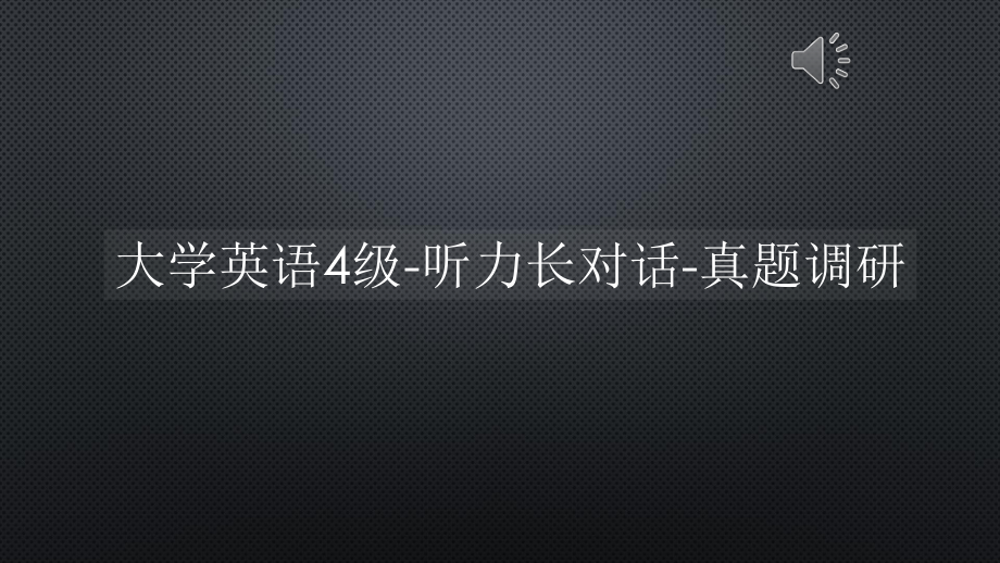 大学英语4级-听力长对话-真题调研（声音字幕同步）课件.pptx（纯ppt,可能不含音视频素材文件）_第1页