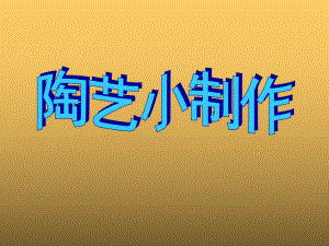 《陶艺小制作》课件.ppt