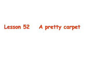 新概念英语第二册-Lesson-52-A-pretty-carpet课件.ppt（纯ppt,可能不含音视频素材）