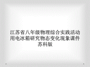 江苏省八年级物理综合实践活动用电冰箱研究物态变化现象课件苏科版.ppt