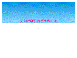 无创呼吸机的使用和护理课件.ppt