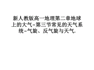 新人教版高一地理第二章地球上的大气-第三节常见的天气系统-气旋、反气旋与天气讲课稿课件.ppt