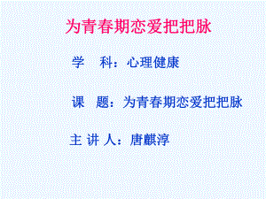 为青春期恋爱把把脉学-科：心理健康课-题：为青春期恋爱把把脉主-讲-人：唐麒淳课件.pptx