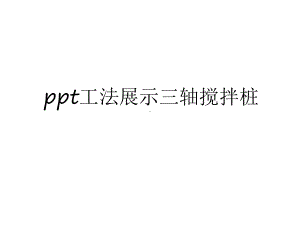 最新工法展示三轴搅拌桩培训资料课件.ppt